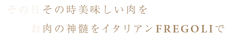 お肉の神髄をイタリアンFREGOLIで