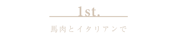 1st.馬肉とイタリアンで